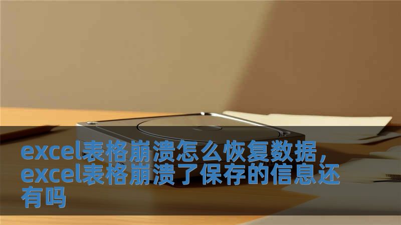 excel表格崩潰怎么恢復數據，excel表格崩潰了保存的信息還有嗎