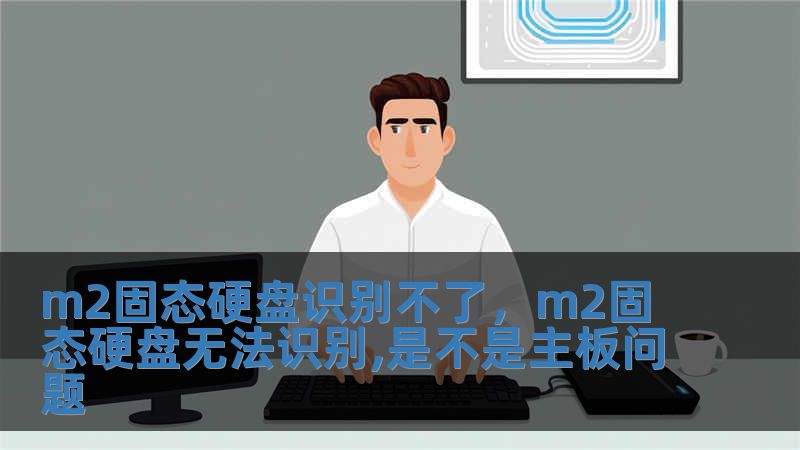 m2固態硬盤識別不了，m2固態硬盤無法識別,是不是主板問題