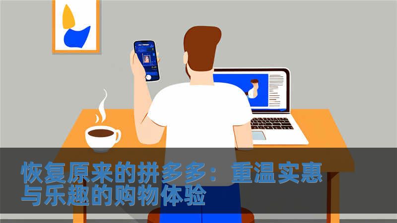 恢復(fù)原來的拼多多：重溫實(shí)惠與樂趣的購物體驗(yàn)