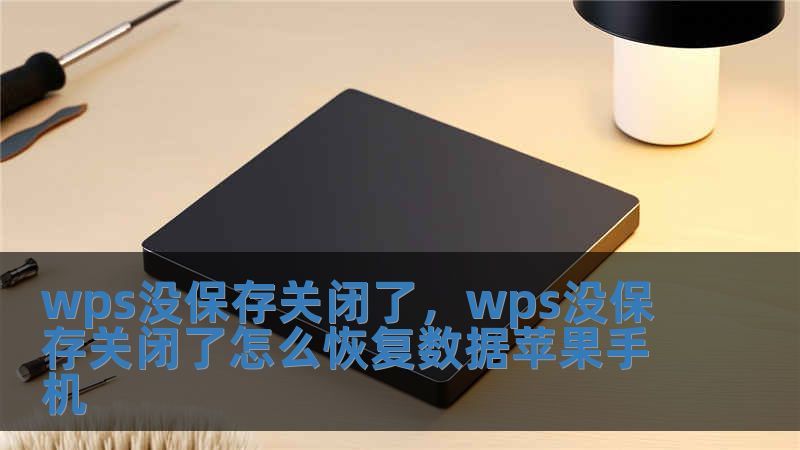 wps沒保存關閉了，wps沒保存關閉了怎么恢復數據蘋果手機