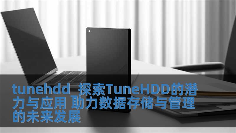 tunehdd_探索TuneHDD的潛力與應用 助力數據存儲與管理的未來發展