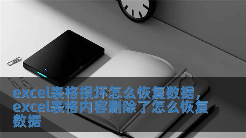 excel表格損壞怎么恢復數(shù)據(jù)，excel表格內(nèi)容刪除了怎么恢復數(shù)據(jù)