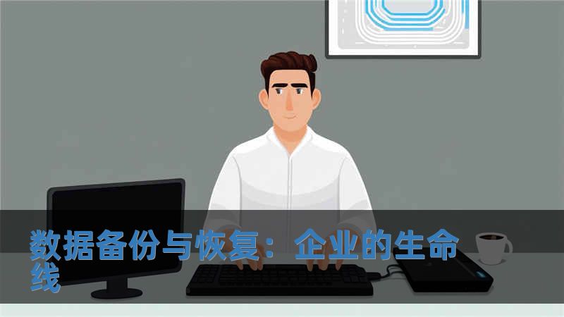 數(shù)據(jù)備份與恢復(fù)：企業(yè)的生命線