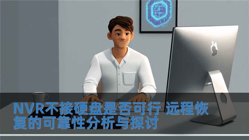 NVR不接硬盤是否可行 遠程恢復的可靠性分析與探討