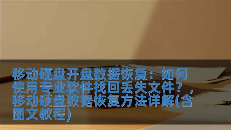 移動(dòng)硬盤開盤數(shù)據(jù)恢復(fù)：如何使用專業(yè)軟件找回丟失文件？，移動(dòng)硬盤數(shù)據(jù)恢復(fù)方法詳解(含圖文教程)