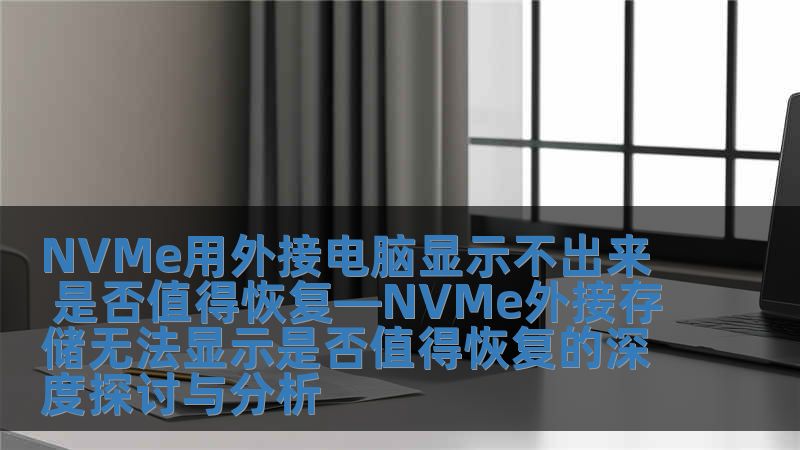NVMe用外接電腦顯示不出來(lái) 是否值得恢復(fù)—NVMe外接存儲(chǔ)無(wú)法顯示是否值得恢復(fù)的深度探討與分析