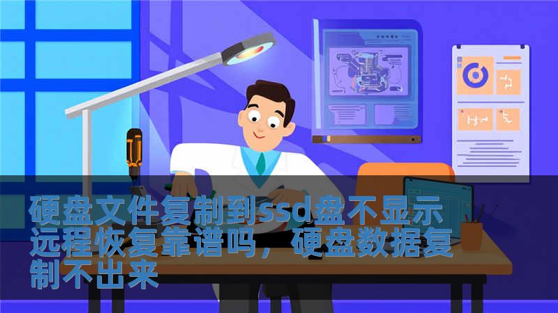 硬盤文件復制到ssd盤不顯示 遠程恢復靠譜嗎，硬盤數(shù)據(jù)復制不出來