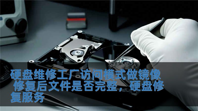 硬盤維修工廠訪問模式做鏡像 修復后文件是否完整，硬盤修復服務(wù)
