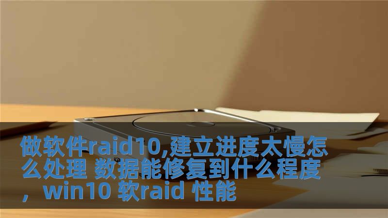 做軟件raid10,建立進度太慢怎么處理 數據能修復到什么程度，win10 軟raid 性能