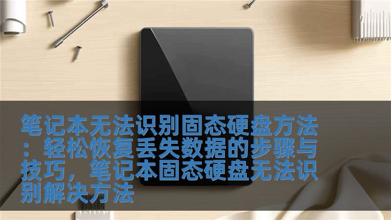 筆記本無法識別固態硬盤方法：輕松恢復丟失數據的步驟與技巧，筆記本固態硬盤無法識別解決方法