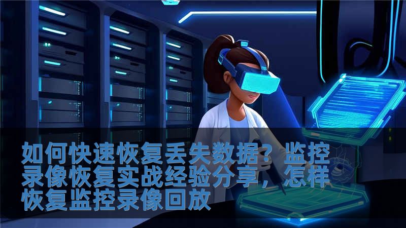 如何快速恢復丟失數據？監控錄像恢復實戰經驗分享，怎樣恢復監控錄像回放