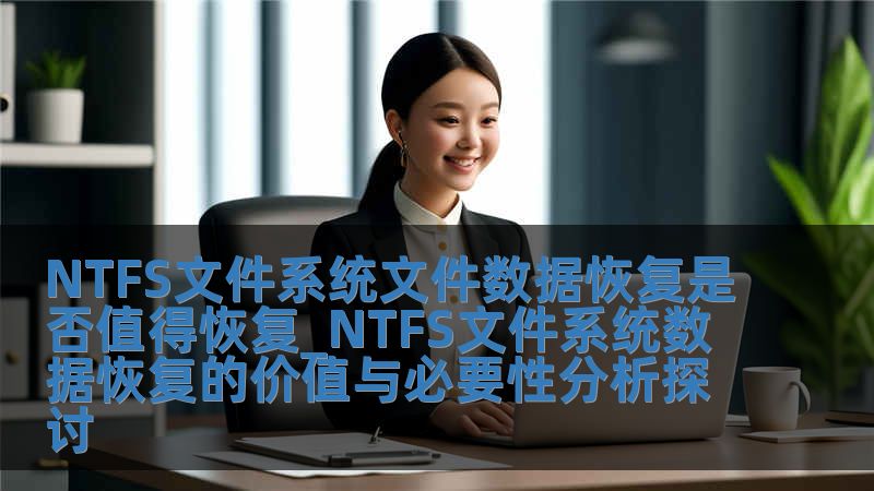NTFS文件系統文件數據恢復是否值得恢復_NTFS文件系統數據恢復的價值與必要性分析探討