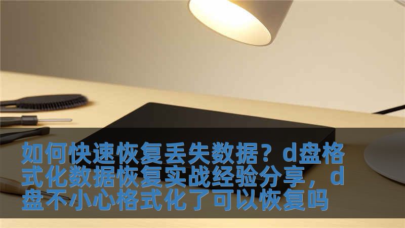 如何快速恢復丟失數據？d盤格式化數據恢復實戰經驗分享，d盤不小心格式化了可以恢復嗎