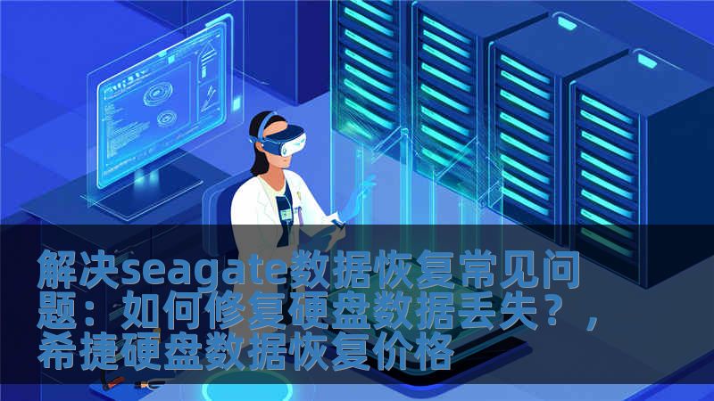 解決seagate數據恢復常見問題：如何修復硬盤數據丟失？，希捷硬盤數據恢復價格