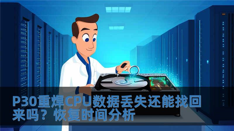 P30重焊CPU數據丟失還能找回來嗎？恢復時間分析
