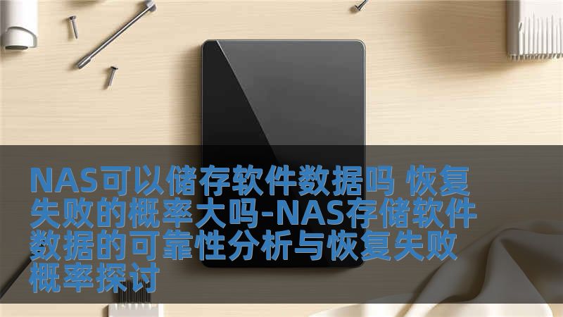 NAS可以儲存軟件數據嗎 恢復失敗的概率大嗎-NAS存儲軟件數據的可靠性分析與恢復失敗概率探討