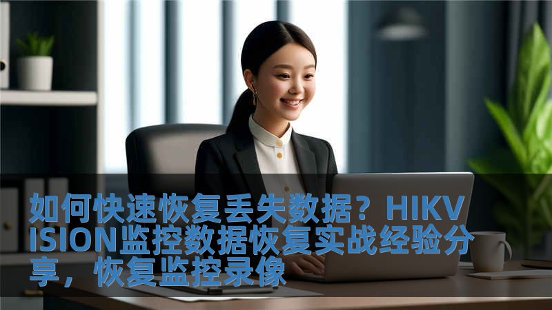 如何快速恢復(fù)丟失數(shù)據(jù)？HIKVISION監(jiān)控?cái)?shù)據(jù)恢復(fù)實(shí)戰(zhàn)經(jīng)驗(yàn)分享，恢復(fù)監(jiān)控錄像