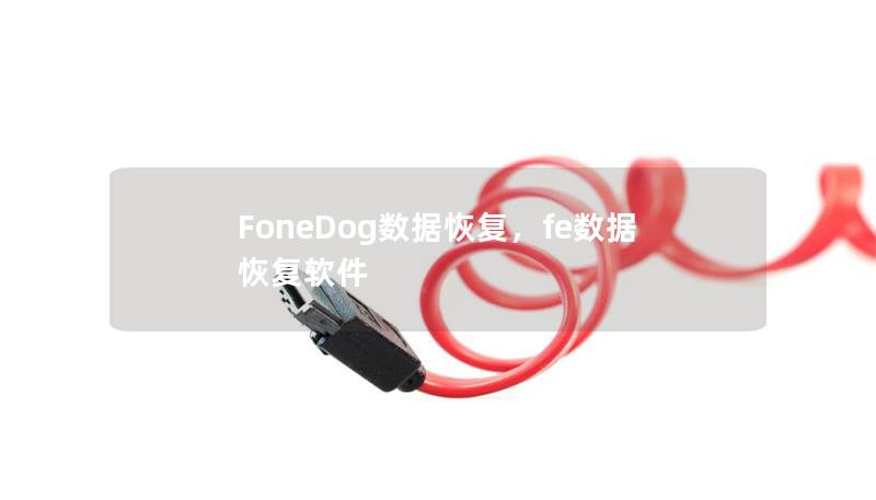FoneDog數(shù)據(jù)恢復(fù),fe數(shù)據(jù)恢復(fù)軟件 FoneDog數(shù)據(jù)恢復(fù),fe數(shù)據(jù)恢復(fù)軟件