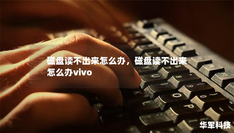 磁盤讀不出來怎么辦,磁盤讀不出來怎么辦vivo 磁盤讀不出來怎么辦,磁盤讀不出來怎么辦vivo